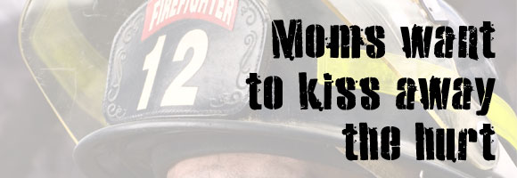 Moms want to kiss away the hurt, Darcy Kimmel, Dr. Tim Kimmel, Family Matters Blog, Grace Based Parenting, Mother, Parenting, Firefighter